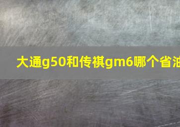 大通g50和传祺gm6哪个省油