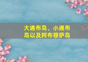 大通布岛、小通布岛以及阿布穆萨岛