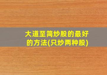 大道至简炒股的最好的方法(只炒两种股)