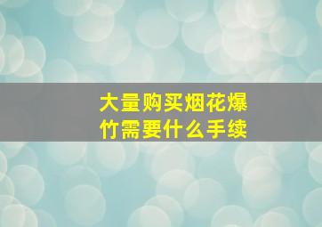 大量购买烟花爆竹需要什么手续