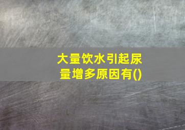 大量饮水引起尿量增多原因有()