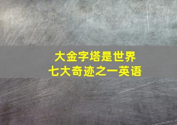 大金字塔是世界七大奇迹之一英语