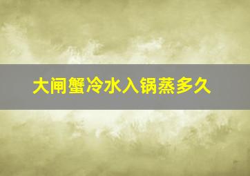 大闸蟹冷水入锅蒸多久