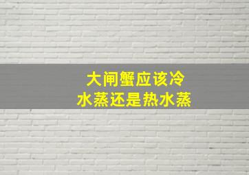 大闸蟹应该冷水蒸还是热水蒸