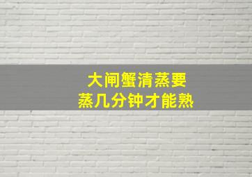 大闸蟹清蒸要蒸几分钟才能熟