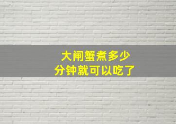 大闸蟹煮多少分钟就可以吃了