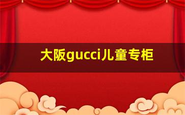 大阪gucci儿童专柜