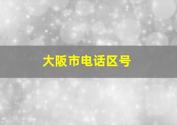 大阪市电话区号