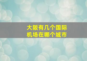 大阪有几个国际机场在哪个城市