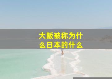 大阪被称为什么日本的什么