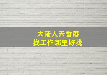 大陆人去香港找工作哪里好找