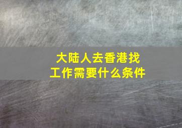 大陆人去香港找工作需要什么条件