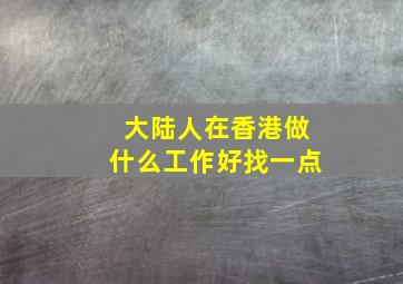 大陆人在香港做什么工作好找一点