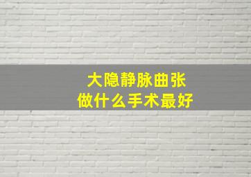 大隐静脉曲张做什么手术最好