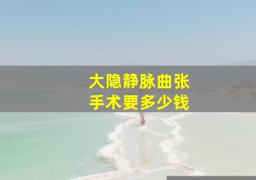 大隐静脉曲张手术要多少钱