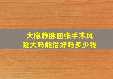 大隐静脉曲张手术风险大吗能治好吗多少钱