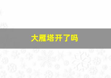 大雁塔开了吗