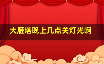 大雁塔晚上几点关灯光啊