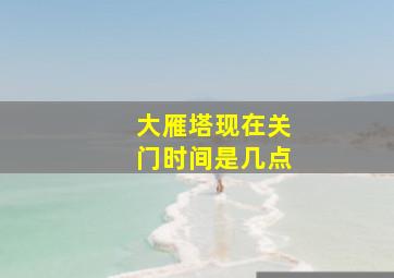 大雁塔现在关门时间是几点