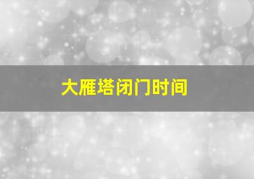 大雁塔闭门时间