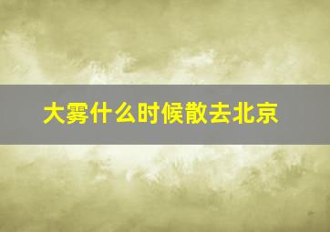 大雾什么时候散去北京