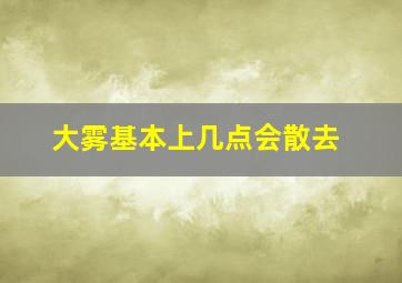 大雾基本上几点会散去