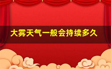 大雾天气一般会持续多久