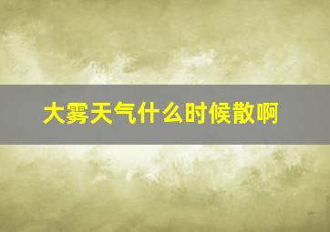 大雾天气什么时候散啊