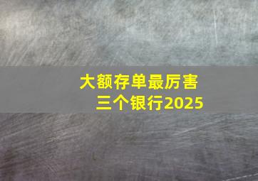 大额存单最厉害三个银行2025