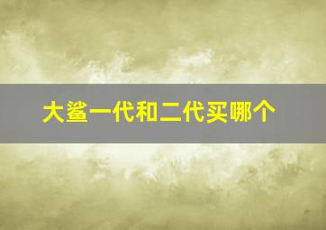 大鲨一代和二代买哪个