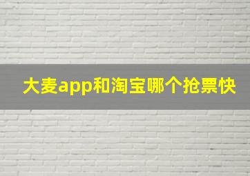 大麦app和淘宝哪个抢票快