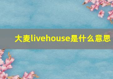 大麦livehouse是什么意思