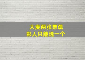 大麦两张票观影人只能选一个