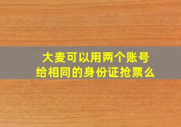 大麦可以用两个账号给相同的身份证抢票么