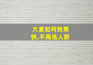 大麦如何抢票快,不用选人数