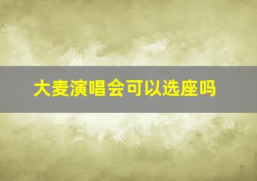 大麦演唱会可以选座吗