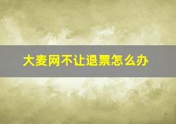 大麦网不让退票怎么办