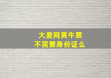 大麦网黄牛票不需要身份证么