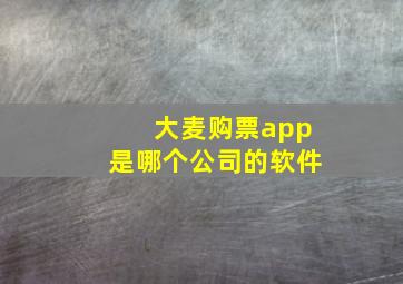 大麦购票app是哪个公司的软件