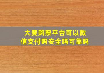 大麦购票平台可以微信支付吗安全吗可靠吗