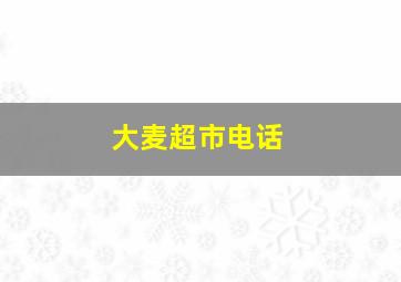 大麦超市电话