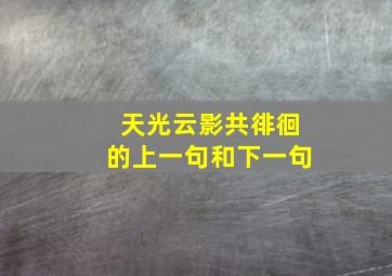 天光云影共徘徊的上一句和下一句