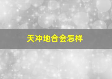 天冲地合会怎样