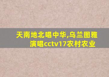 天南地北唱中华,乌兰图雅演唱cctv17农村农业