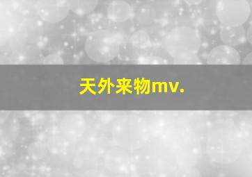 天外来物mv.