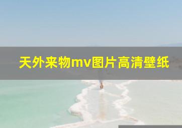 天外来物mv图片高清壁纸