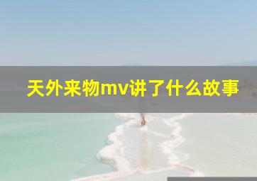 天外来物mv讲了什么故事