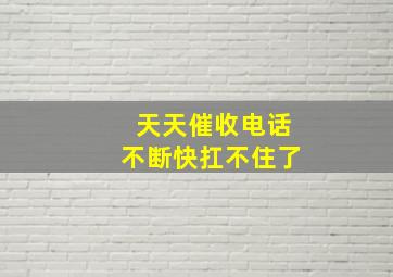 天天催收电话不断快扛不住了