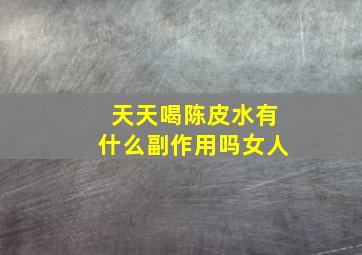 天天喝陈皮水有什么副作用吗女人