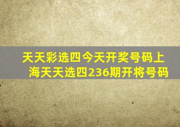 天天彩选四今天开奖号码上海天天选四236期开将号码